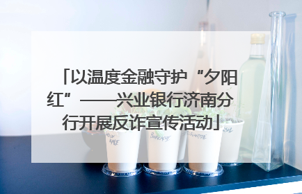 以温度金融守护“夕阳红”——兴业银行济南分行开展反诈宣传活动