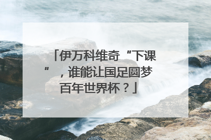 伊万科维奇“下课”，谁能让国足圆梦百年世界杯？