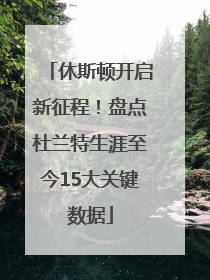 休斯顿开启新征程！盘点杜兰特生涯至今15大关键数据