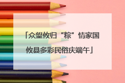 众望攸归“粽”情家国 攸县多彩民俗庆端午