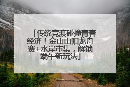 传统竞渡碰撞青春经济！金山山阳龙舟赛+水岸市集，解锁端午新玩法