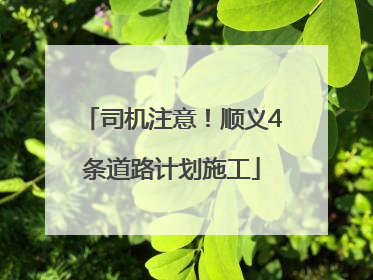 司机注意！顺义4条道路计划施工