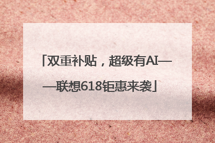 双重补贴，超级有AI——联想618钜惠来袭