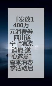 发放1400万元消费券 四川遂宁“清凉消夏·遂心遂意”夏季消费季活动启动