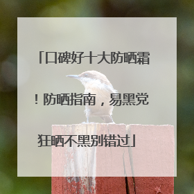 口碑好十大防晒霜！防晒指南，易黑党狂晒不黑别错过