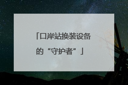 口岸站换装设备的“守护者”