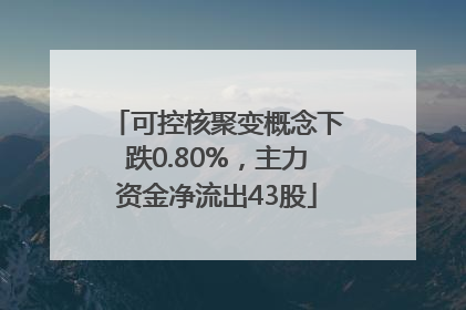 可控核聚变概念下跌0.80%，主力资金净流出43股