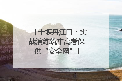 十堰丹江口：实战演练筑牢高考保供“安全网”