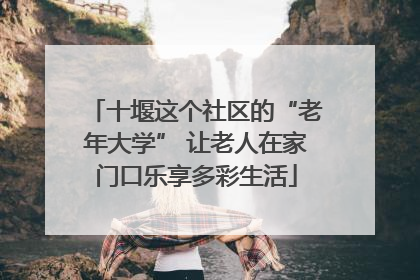 十堰这个社区的“老年大学” 让老人在家门口乐享多彩生活