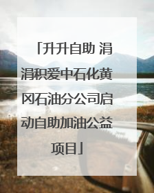 升升自助 涓涓积爱中石化黄冈石油分公司启动自助加油公益项目