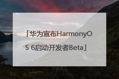 华为宣布HarmonyOS 6启动开发者Beta