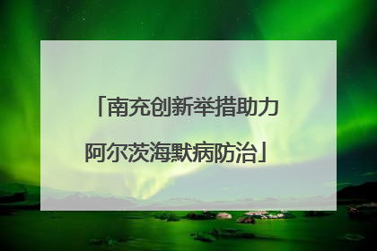 南充创新举措助力阿尔茨海默病防治