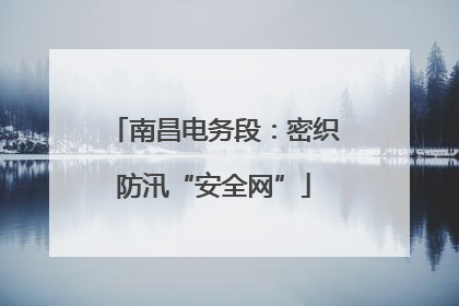 南昌电务段：密织防汛“安全网”