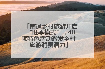 南通乡村旅游开启“旺季模式”，40项特色活动激发乡村旅游消费潜力