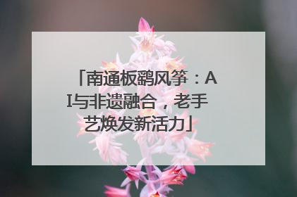 南通板鹞风筝：AI与非遗融合，老手艺焕发新活力