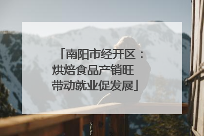 南阳市经开区：烘焙食品产销旺 带动就业促发展
