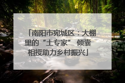 南阳市宛城区：大棚里的“土专家” 倾囊相授助力乡村振兴