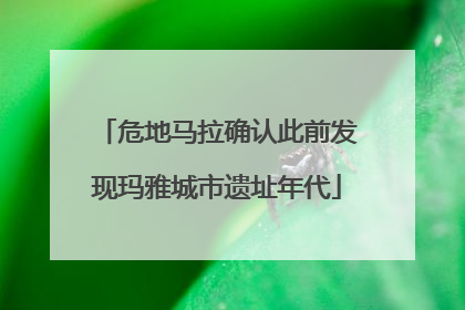 危地马拉确认此前发现玛雅城市遗址年代