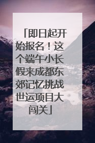 即日起开始报名！这个端午小长假来成都东郊记忆挑战世运项目大闯关