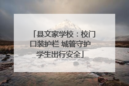 县文家学校：校门口装护栏 城管守护学生出行安全