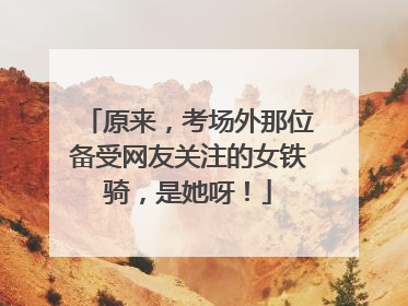 原来，考场外那位备受网友关注的女铁骑，是她呀！