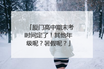 厦门高中期末考时间定了！其他年级呢？暑假呢？