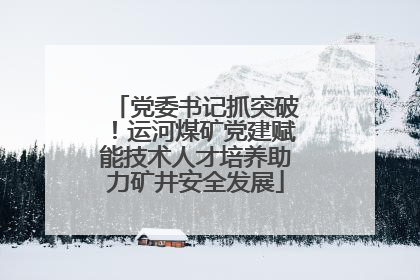 党委书记抓突破！运河煤矿党建赋能技术人才培养助力矿井安全发展