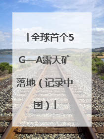 全球首个5G—A露天矿落地（记录中国）