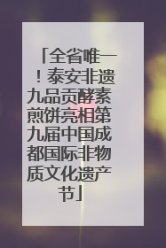 全省唯一！泰安非遗九品贡酵素煎饼亮相第九届中国成都国际非物质文化遗产节