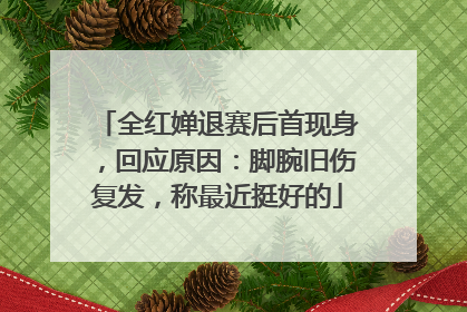 全红婵退赛后首现身，回应原因：脚腕旧伤复发，称最近挺好的