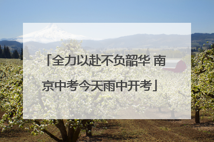 全力以赴不负韶华 南京中考今天雨中开考