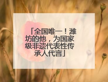 全国唯一！潍坊的他，为国家级非遗代表性传承人代言