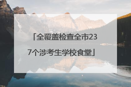 全覆盖检查全市237个涉考生学校食堂