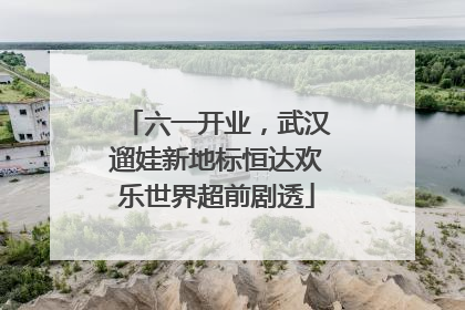 六一开业，武汉遛娃新地标恒达欢乐世界超前剧透