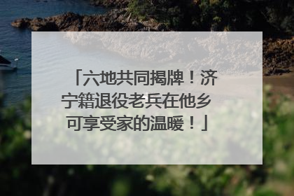六地共同揭牌！济宁籍退役老兵在他乡可享受家的温暖！
