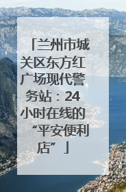 兰州市城关区东方红广场现代警务站：24小时在线的“平安便利店”