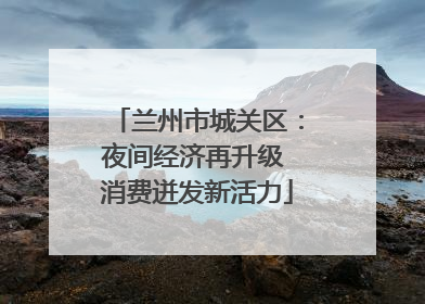 兰州市城关区：夜间经济再升级 消费迸发新活力