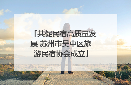 共促民宿高质量发展 苏州市吴中区旅游民宿协会成立