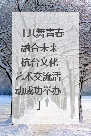共舞青春 融合未来 杭台文化艺术交流活动成功举办