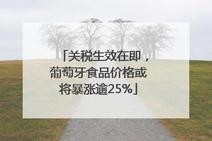 关税生效在即，葡萄牙食品价格或将暴涨逾25%