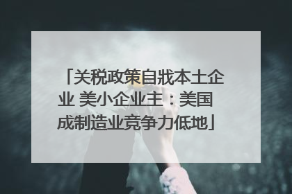 关税政策自戕本土企业 美小企业主：美国成制造业竞争力低地
