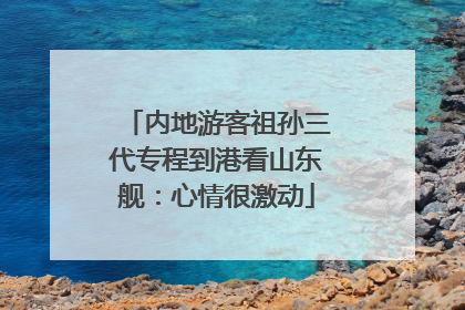 内地游客祖孙三代专程到港看山东舰：心情很激动
