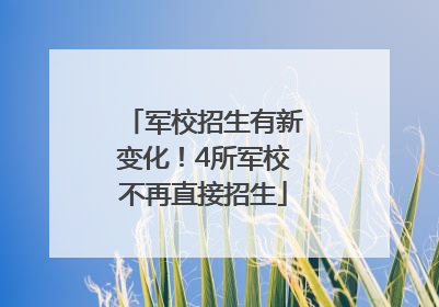 军校招生有新变化！4所军校不再直接招生