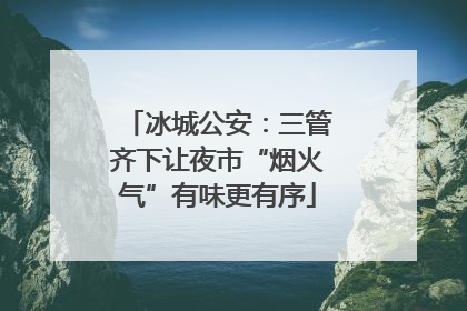 冰城公安：三管齐下让夜市“烟火气”有味更有序