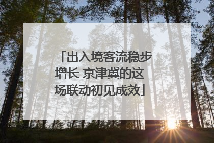 出入境客流稳步增长 京津冀的这场联动初见成效