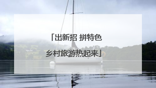 出新招 拼特色 乡村旅游热起来