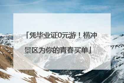 凭毕业证0元游！横冲景区为你的青春买单