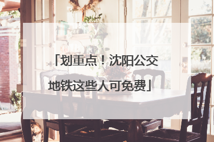 划重点！沈阳公交地铁这些人可免费
