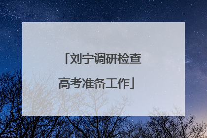 刘宁调研检查高考准备工作
