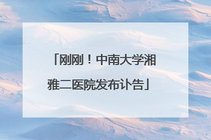 刚刚！中南大学湘雅二医院发布讣告